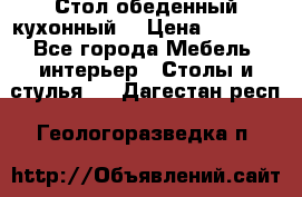 Стол обеденный кухонный  › Цена ­ 8 500 - Все города Мебель, интерьер » Столы и стулья   . Дагестан респ.,Геологоразведка п.